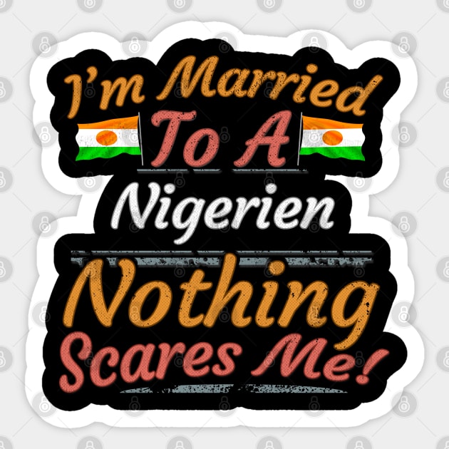 I'm Married To A Nigerien Nothing Scares Me - Gift for Nigerien From Niger Africa,Western Africa, Sticker by Country Flags